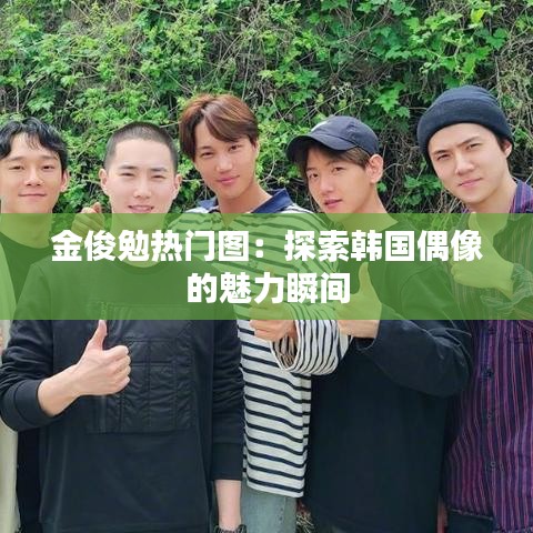 金俊勉热门图：探索韩国偶像的魅力瞬间