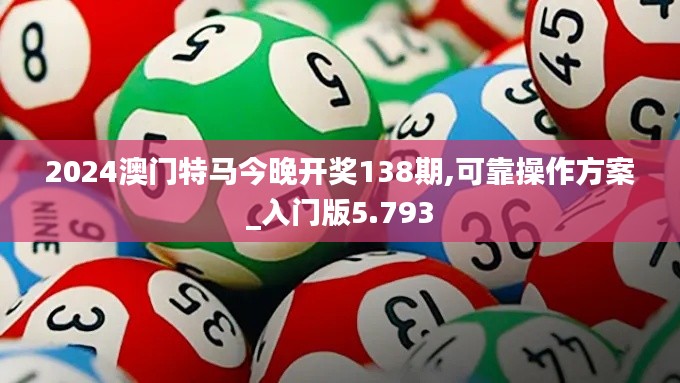 2024澳门特马今晚开奖138期,可靠操作方案_入门版5.793