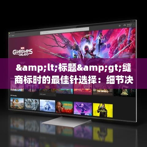 &lt;标题&gt;缝商标时的最佳针选择：细节决定品质&lt;/标题&gt;