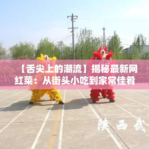 【舌尖上的潮流】揭秘最新网红菜：从街头小吃到家常佳肴