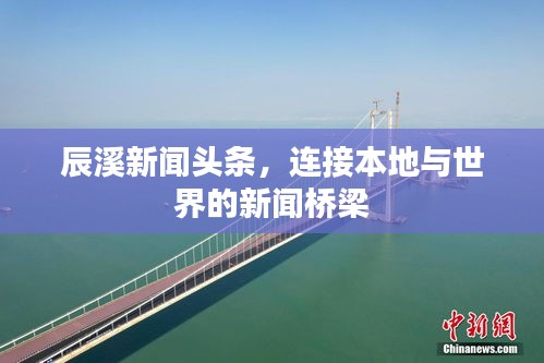 辰溪新闻头条，连接本地与世界的新闻桥梁