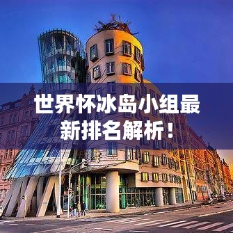 世界怀冰岛小组最新排名解析！