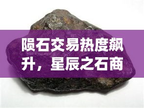 陨石交易热度飙升，星辰之石商业价值大揭秘