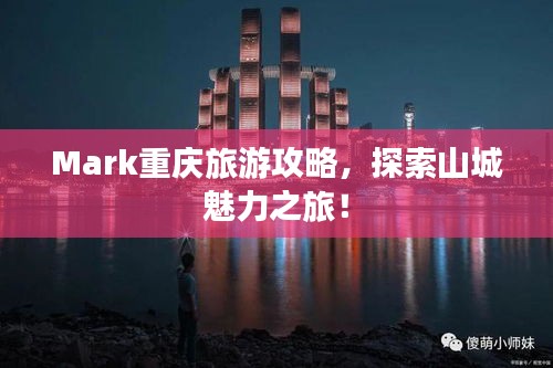 Mark重庆旅游攻略，探索山城魅力之旅！