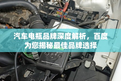 汽车电瓶品牌深度解析，百度为您揭秘最佳品牌选择
