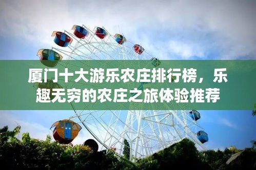 厦门十大游乐农庄排行榜，乐趣无穷的农庄之旅体验推荐