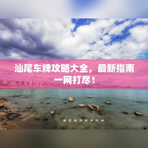 汕尾车牌攻略大全，最新指南一网打尽！