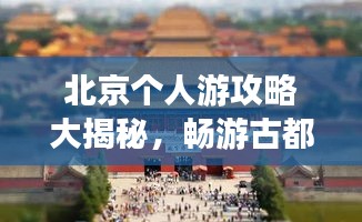 北京个人游攻略大揭秘，畅游古都不迷路！