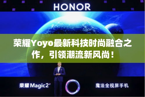 荣耀Yoyo最新科技时尚融合之作，引领潮流新风尚！